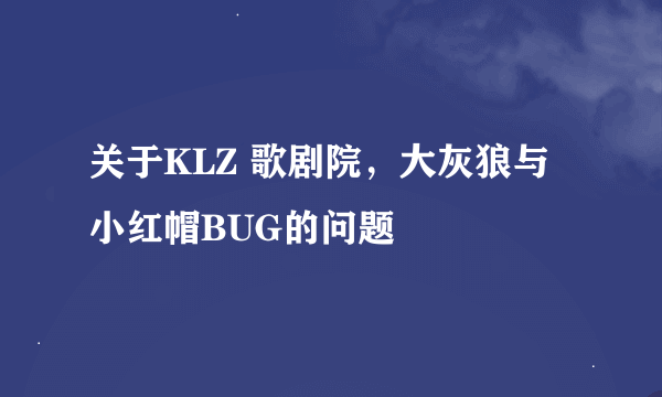 关于KLZ 歌剧院，大灰狼与小红帽BUG的问题