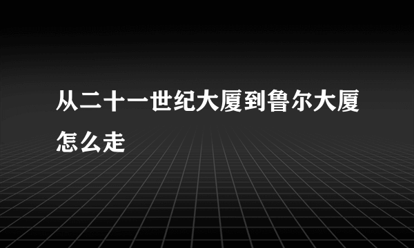 从二十一世纪大厦到鲁尔大厦怎么走