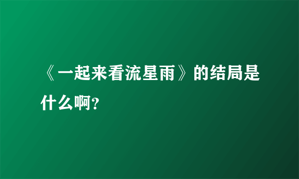 《一起来看流星雨》的结局是什么啊？