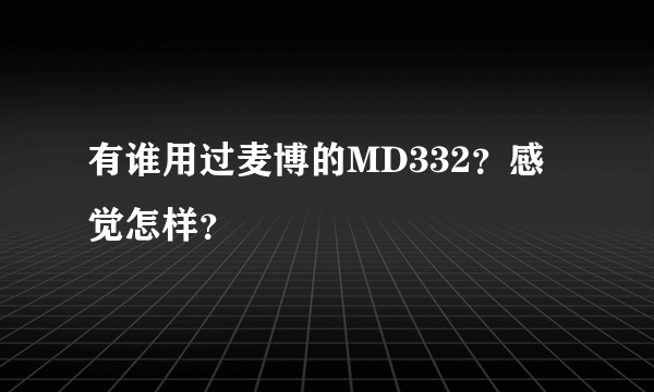 有谁用过麦博的MD332？感觉怎样？