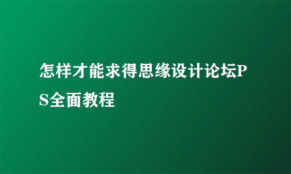 怎样才能求得思缘设计论坛PS全面教程