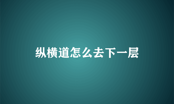 纵横道怎么去下一层