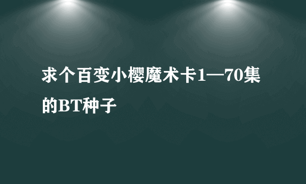 求个百变小樱魔术卡1—70集的BT种子