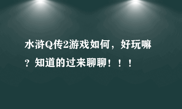 水浒Q传2游戏如何，好玩嘛？知道的过来聊聊！！！