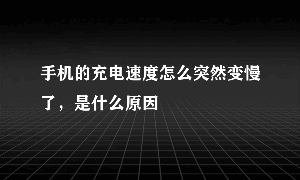 手机的充电速度怎么突然变慢了，是什么原因