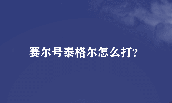 赛尔号泰格尔怎么打？