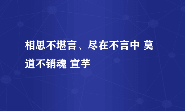 相思不堪言、尽在不言中 莫道不销魂 宣芋