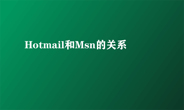 Hotmail和Msn的关系