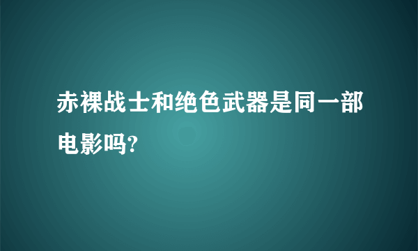 赤裸战士和绝色武器是同一部电影吗?