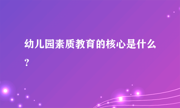 幼儿园素质教育的核心是什么？