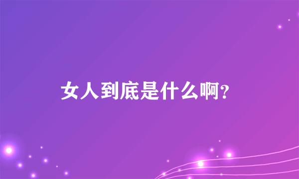 女人到底是什么啊？