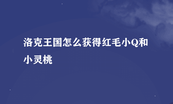 洛克王国怎么获得红毛小Q和小灵桃