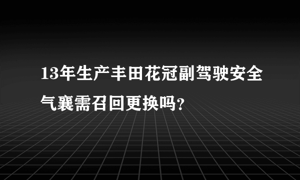 13年生产丰田花冠副驾驶安全气襄需召回更换吗？