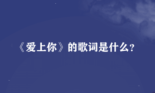 《爱上你》的歌词是什么？