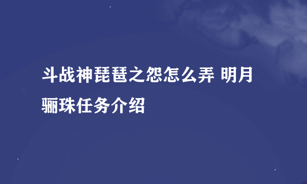 斗战神琵琶之怨怎么弄 明月骊珠任务介绍