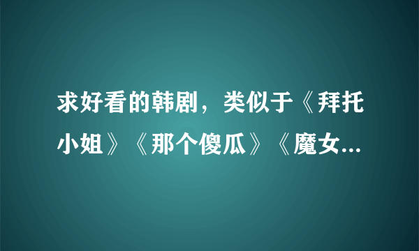 求好看的韩剧，类似于《拜托小姐》《那个傻瓜》《魔女游戏》这些的