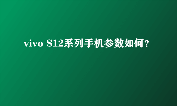 vivo S12系列手机参数如何？