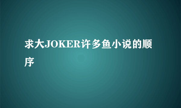 求大JOKER许多鱼小说的顺序