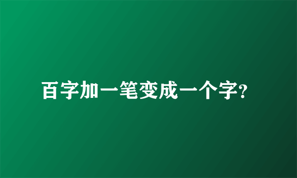 百字加一笔变成一个字？