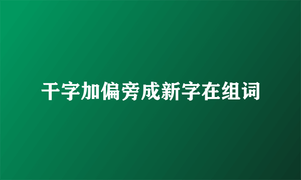 干字加偏旁成新字在组词