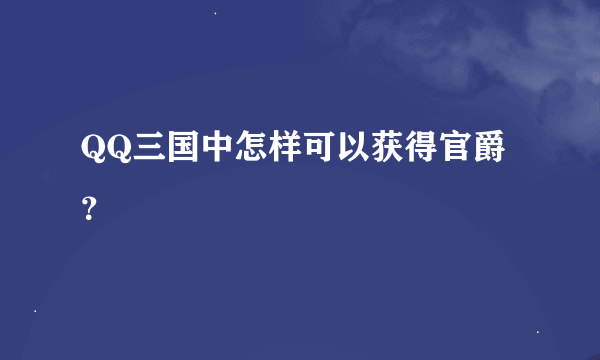 QQ三国中怎样可以获得官爵？