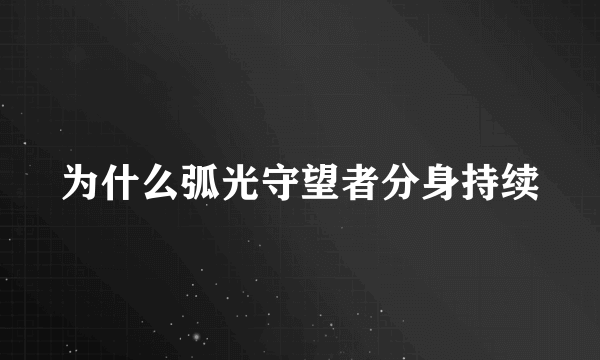 为什么弧光守望者分身持续