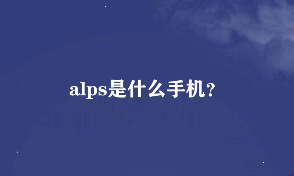 alps是什么手机？