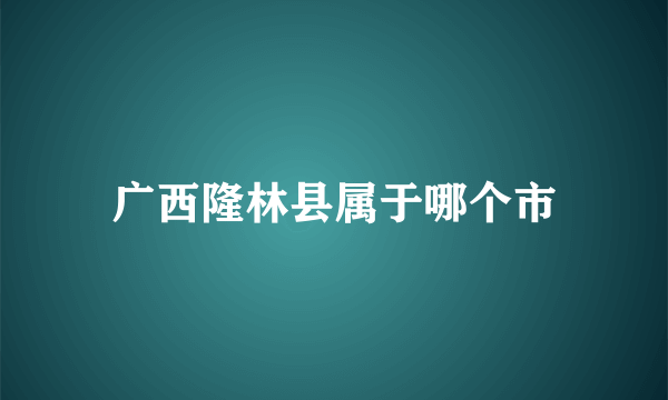 广西隆林县属于哪个市