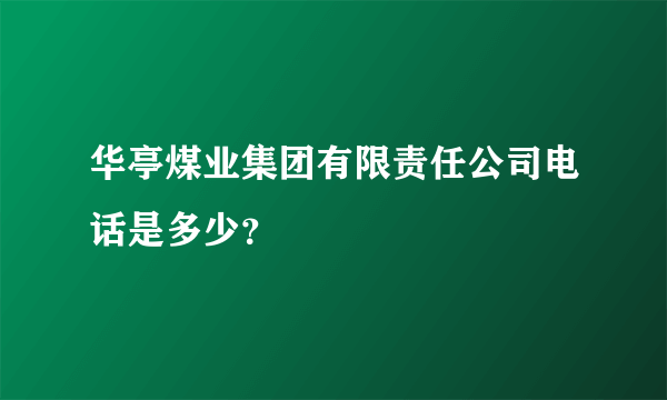 华亭煤业集团有限责任公司电话是多少？