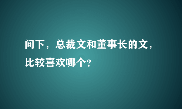 问下，总裁文和董事长的文，比较喜欢哪个？