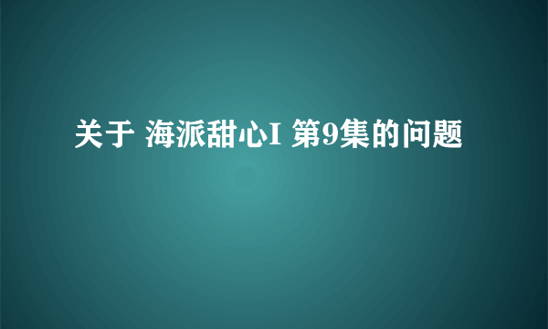 关于 海派甜心I 第9集的问题