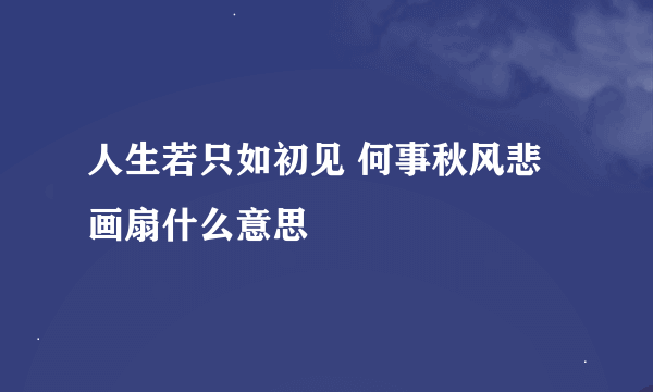 人生若只如初见 何事秋风悲画扇什么意思