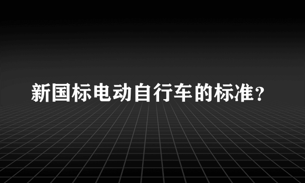 新国标电动自行车的标准？