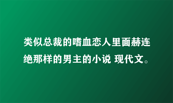 类似总裁的嗜血恋人里面赫连绝那样的男主的小说 现代文。