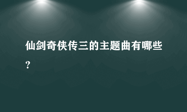 仙剑奇侠传三的主题曲有哪些？