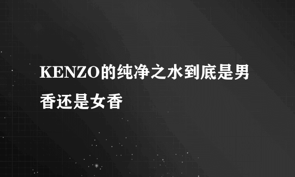 KENZO的纯净之水到底是男香还是女香