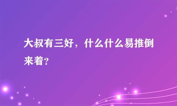 大叔有三好，什么什么易推倒来着？