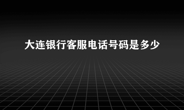 大连银行客服电话号码是多少