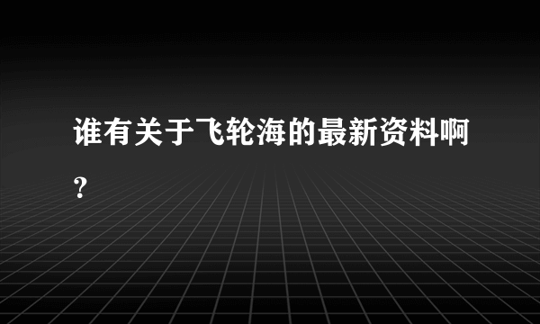 谁有关于飞轮海的最新资料啊？