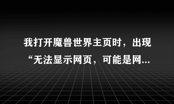 我打开魔兽世界主页时，出现“无法显示网页，可能是网络问题或DNS错误”怎么办