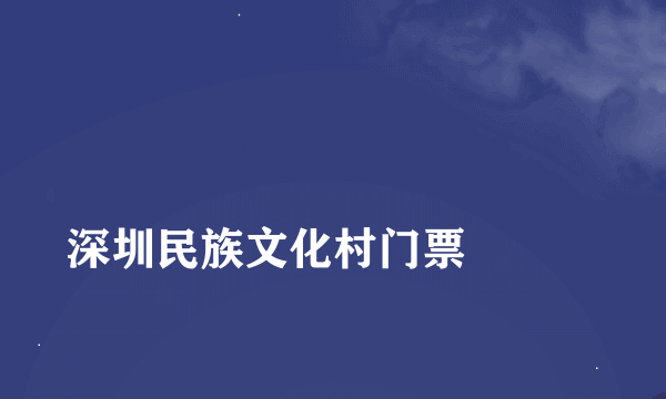 
深圳民族文化村门票

