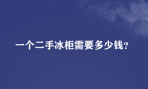 一个二手冰柜需要多少钱？