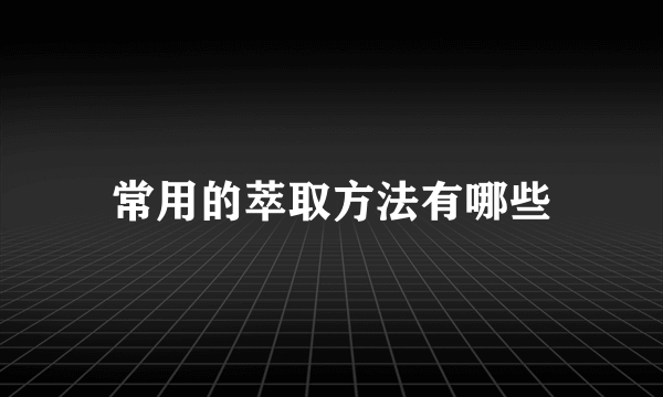 常用的萃取方法有哪些