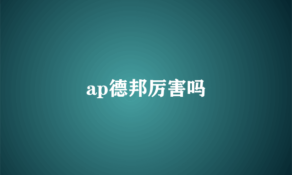 ap德邦厉害吗