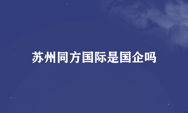 苏州同方国际是国企吗