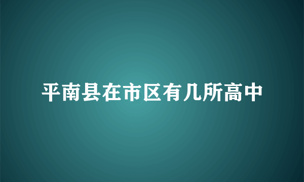 平南县在市区有几所高中