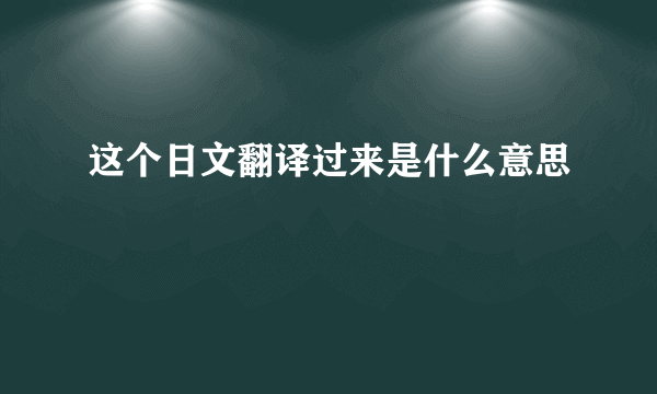 这个日文翻译过来是什么意思