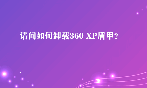 请问如何卸载360 XP盾甲？