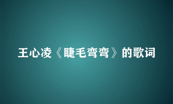 王心凌《睫毛弯弯》的歌词