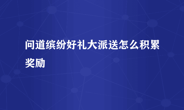 问道缤纷好礼大派送怎么积累奖励